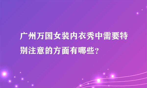 广州万国女装内衣秀中需要特别注意的方面有哪些？
