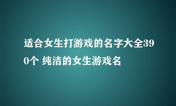 适合女生打游戏的名字大全390个 纯洁的女生游戏名