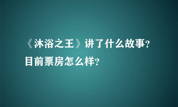 《沐浴之王》讲了什么故事？目前票房怎么样？