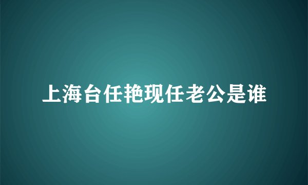 上海台任艳现任老公是谁