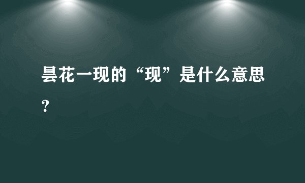 昙花一现的“现”是什么意思？