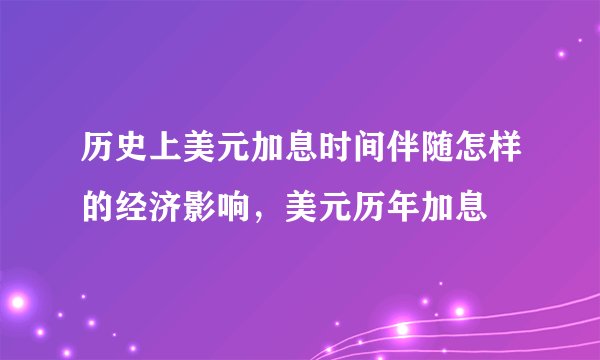 历史上美元加息时间伴随怎样的经济影响，美元历年加息