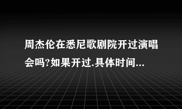 周杰伦在悉尼歌剧院开过演唱会吗?如果开过.具体时间是多少啊?