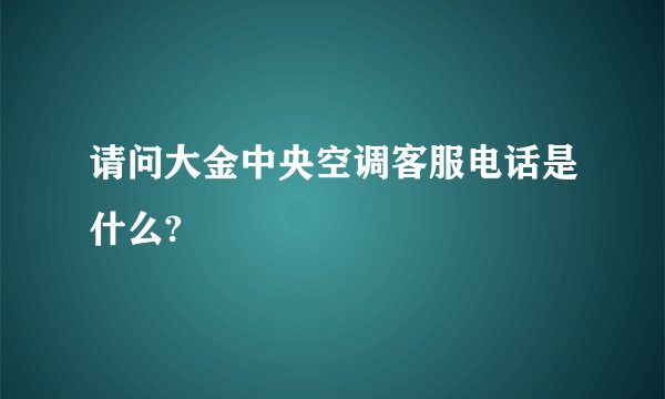 请问大金中央空调客服电话是什么?