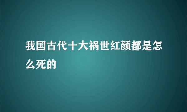 我国古代十大祸世红颜都是怎么死的