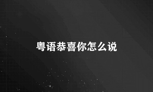粤语恭喜你怎么说
