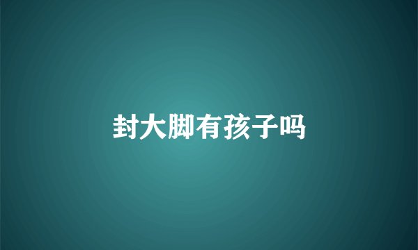 封大脚有孩子吗