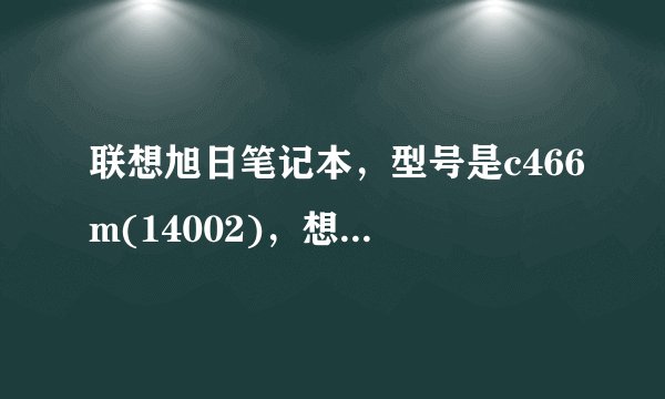 联想旭日笔记本，型号是c466m(14002)，想扩展内存，怎么做？