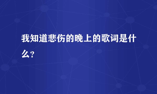 我知道悲伤的晚上的歌词是什么？