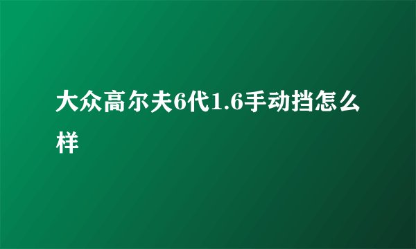 大众高尔夫6代1.6手动挡怎么样