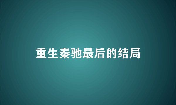 重生秦驰最后的结局