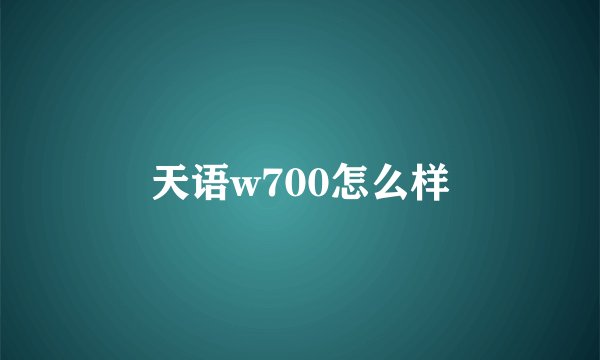 天语w700怎么样