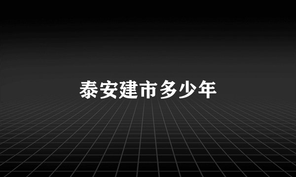 泰安建市多少年