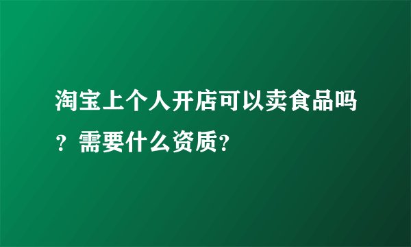 淘宝上个人开店可以卖食品吗？需要什么资质？