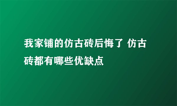 我家铺的仿古砖后悔了 仿古砖都有哪些优缺点