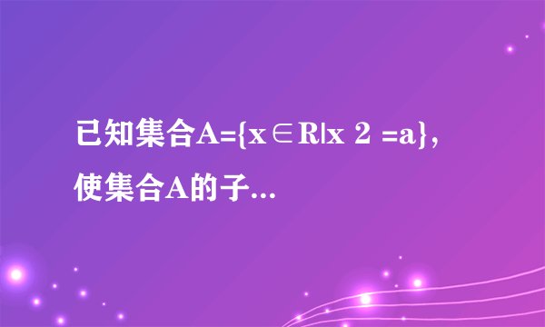 已知集合A={x∈R|x 2 =a}，使集合A的子集个数为2个的a的值为（　　）    A．-2  B．4    C．0  D．以上答