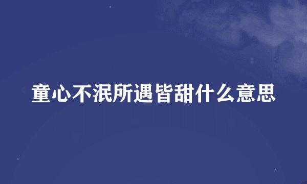 童心不泯所遇皆甜什么意思