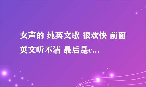 女声的 纯英文歌 很欢快 前面英文听不清 最后是cloud you be my love ~ cloud i be you love 求歌名