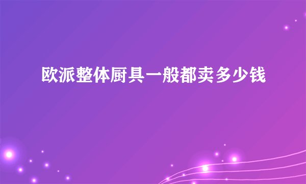 欧派整体厨具一般都卖多少钱