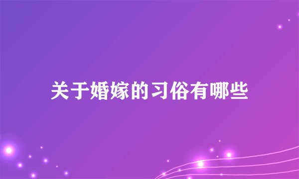 关于婚嫁的习俗有哪些