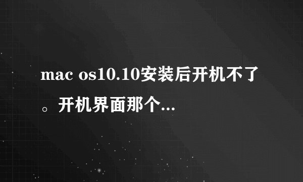 mac os10.10安装后开机不了。开机界面那个进度条一直卡者不动了。
