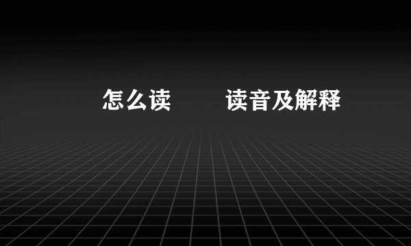 睒睒怎么读 睒睒读音及解释