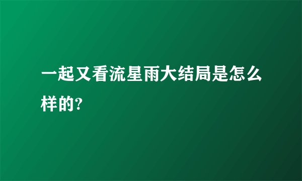 一起又看流星雨大结局是怎么样的?