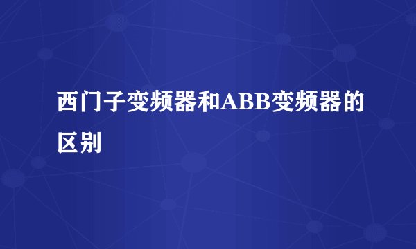 西门子变频器和ABB变频器的区别