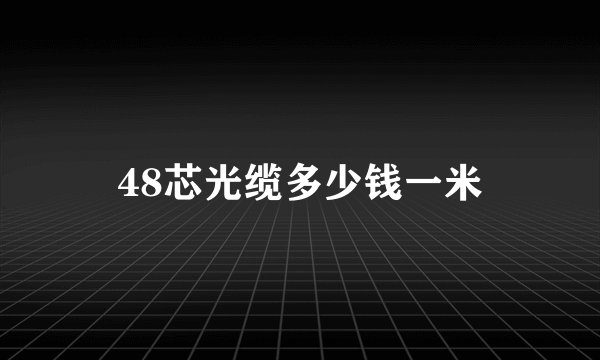 48芯光缆多少钱一米