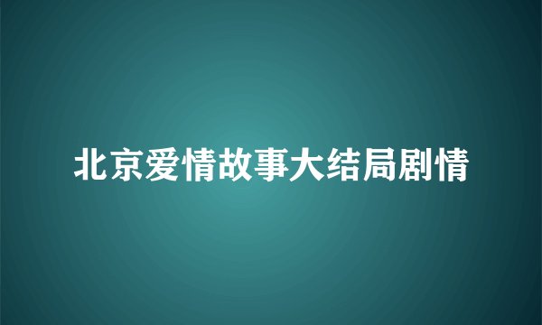 北京爱情故事大结局剧情