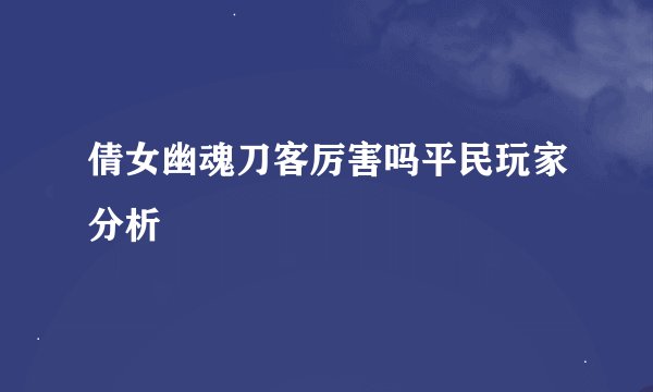 倩女幽魂刀客厉害吗平民玩家分析
