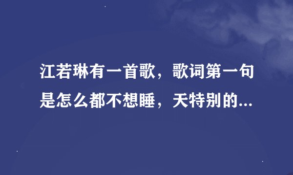 江若琳有一首歌，歌词第一句是怎么都不想睡，天特别的亮也特别得黑。叫什么名字