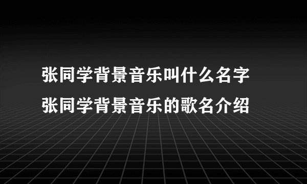 张同学背景音乐叫什么名字 张同学背景音乐的歌名介绍