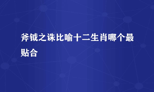 斧钺之诛比喻十二生肖哪个最贴合
