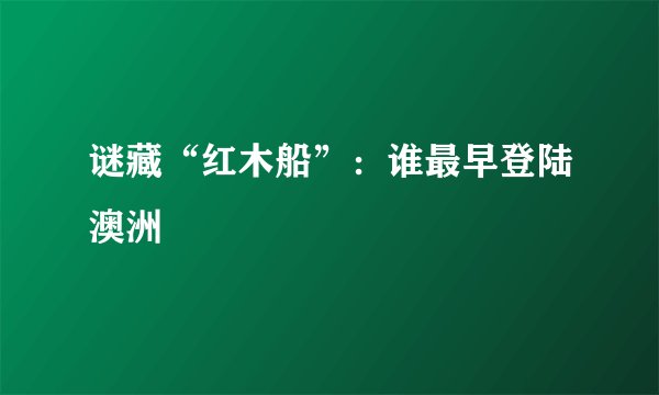 谜藏“红木船”：谁最早登陆澳洲