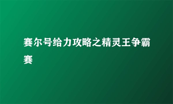 赛尔号给力攻略之精灵王争霸赛