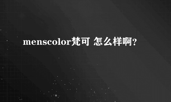 menscolor梵可 怎么样啊？