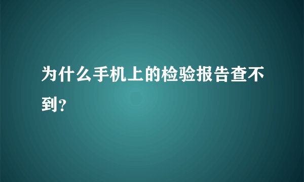 为什么手机上的检验报告查不到？