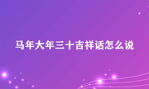 马年大年三十吉祥话怎么说