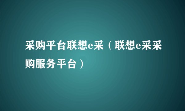 采购平台联想e采（联想e采采购服务平台）