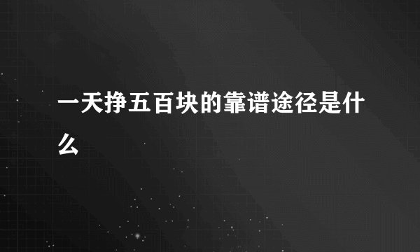 一天挣五百块的靠谱途径是什么