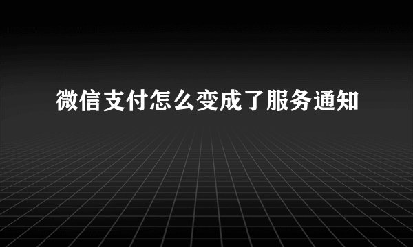 微信支付怎么变成了服务通知