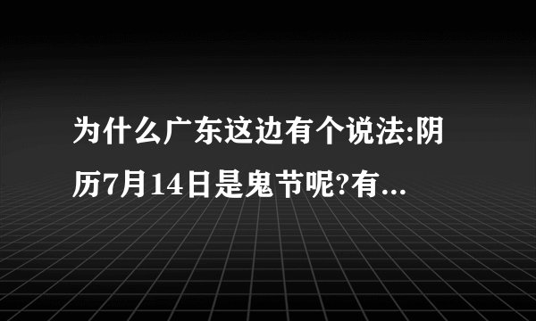 为什么广东这边有个说法:阴历7月14日是鬼节呢?有什么由来吗?鬼节要注意...