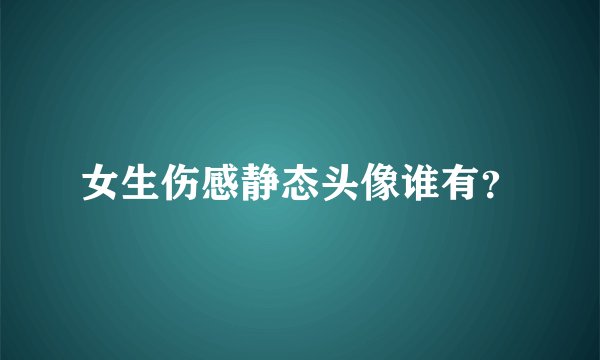 女生伤感静态头像谁有？