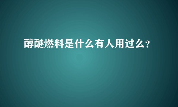 醇醚燃料是什么有人用过么？