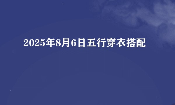 2025年8月6日五行穿衣搭配