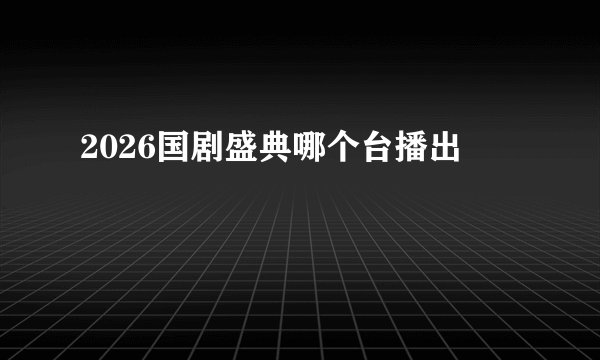 2026国剧盛典哪个台播出