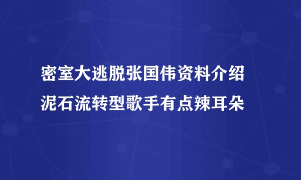 密室大逃脱张国伟资料介绍 泥石流转型歌手有点辣耳朵