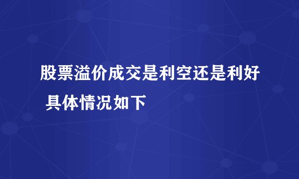 股票溢价成交是利空还是利好 具体情况如下