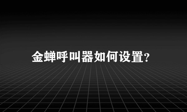 金蝉呼叫器如何设置？